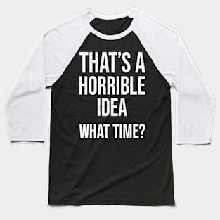 That's a Horrible Idea. What Time Funny Gift Baseball T-Shirt